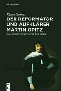 Der Reformator Und Aufkl?rer Martin Opitz (1597-1639): Ein Humanist Im Zeitalter Der Krisis