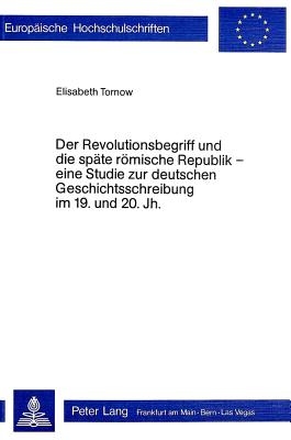 Der Revolutionsbegriff Und Die Spaete Roemische Republik - Eine Studie Zur Deutschen Geschichtsschreibung Im 19. Und 20. Jh. - Tornow, Elisabeth