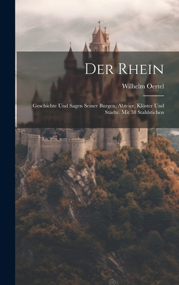 Der Rhein: Geschichte Und Sagen Seiner Burgen, Abteier, Klster Und St?dte. Mit 38 Stahlstichen - Oertel, Wilhelm