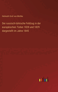 Der Russisch-T?rkische Feldzug in Der Europ?ischen T?rkei 1828 Und 1829: Dargestellt Im Jahre 1845 (Classic Reprint)