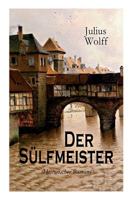 Der Slfmeister (Historischer Roman): Eine Geschichte aus dem mittelalterlichen Lneburg - Wolff, Julius