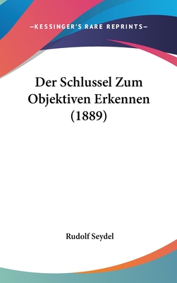 Der Schlussel Zum Objektiven Erkennen (1889) - Seydel, Rudolf