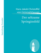 Der seltzame Springinsfeld: Das istkurzweilige, lusterweckende und recht l?cherliche Lebensbeschreibung