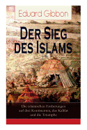 Der Sieg des Islams - Die islamischen Eroberungen auf drei Kontinenten, das Kalifat und die Triumphe: Umw?lzungen in Persien + Die Spaltung der orientalischen Sekten + Die griechischen Kaiser + Die Franken + Mohammed + Die Eroberungsz?ge der Araber + Verf