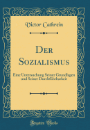 Der Sozialismus: Eine Untersuchung Seiner Grundlagen Und Seiner Durchfhrbarkeit (Classic Reprint)