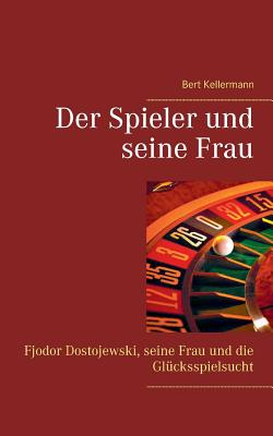 Der Spieler und seine Frau: Fjodor Dostojewski, seine Frau und die Glcksspielsucht - Kellermann, Bert, and Kellermann, Paul (Editor)