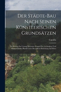 Der Stdte-Bau nach seinen knstlerischen Grundstzen: Ein Beitrag zur Lsung moderner Fragen der Architektur und monumentalen Plastik unter besonderer Beziehung auf Wien