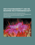 Der Staatsbankerott Und Die Moderne Rechtswissenschaft: Vortrag Gehalten in Der Internationalen Vereinigung F?r Vergleichende Rechtswissenschaft Und Volkswirthschaftslehre Zu Berlin (Classic Reprint)