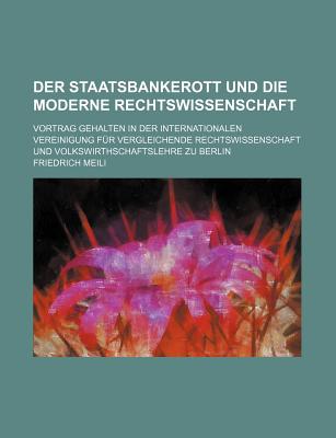 Der Staatsbankerott Und Die Moderne Rechtswissenschaft: Vortrag Gehalten in Der Internationalen Vereinigung F?r Vergleichende Rechtswissenschaft Und Volkswirthschaftslehre Zu Berlin (Classic Reprint) - Meili, Friedrich