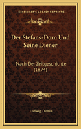 Der Stefans-Dom Und Seine Diener: Nach Der Zeitgeschichte (1874)
