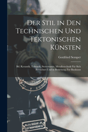 Der Stil in Den Technischen Und Tektonischen K?nsten: Bd. Keramik, Tektonik, Stereotomie, Metallotechnik F?r Sich Betrachtet Und in Beziehung Zur Baukunst