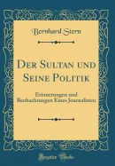 Der Sultan Und Seine Politik: Erinnerungen Und Beobachtungen Eines Journalisten (Classic Reprint)