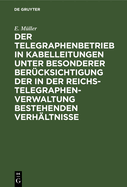 Der Telegraphenbetrieb in Kabelleitungen unter besonderer Ber?cksichtigung der in der Reichs-Telegraphenverwaltung bestehenden Verh?ltnisse