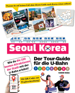 Der Tour-Guide f?r die U-Bahn in Seoul, Korea - Wie du die 100 besten Attraktionen der Stadt mit der U-Bahn erlebst!