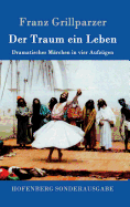 Der Traum Ein Leben: Dramatisches Marchen in Vier Aufzugen