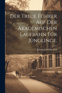 Der Treue F?hrer Auf Der Akademischen Laufbahn F?r J?nglinge.