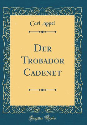 Der Trobador Cadenet (Classic Reprint) - Appel, Carl