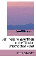 Der Troische Sagenkreis in Der Altesten Griechischen Kunst - Schneider, Arthur