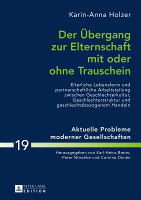 Der Uebergang Zur Elternschaft Mit Oder Ohne Trauschein: Elterliche Lebensform Und Partnerschaftliche Arbeitsteilung Zwischen Geschlechterkultur, Geschlechterstruktur Und Geschlechtsbezogenem Handeln - Onnen, Corinna (Editor), and Holzer, Karin