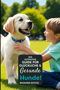 Der ultimative Leitfaden fr glckliche und gesunde Hunde!