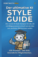Der ultimative Style Guide fr AI Art & Prompting: 100 Prompts. 100 Stile. Unendliche Mglichkeiten.