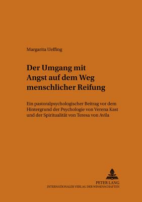 Der Umgang mit Angst auf dem Weg menschlicher Reifung: Ein pastoralpsychologischer Beitrag vor dem Hintergrund der Psychologie von Verena Kast und der Spiritualitaet von Teresa von Avila - Deutsche Provinz Der, and Ueffing, Margarita