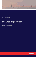 Der ungl?ubige Pfarrer: Eine Erz?hlung