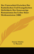 Der Unterschied Zwischen Der Katholischen Und Evangelischen Sittlichkeit; Der Genewartige Romanismus Im Lichte Siner Heidenmission (1888)
