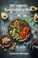 Der vegane Bodybuilding-Plan: Rezepte f?r Bulking & Cutting - mit N?hrwertangaben und Trainings-Tipps