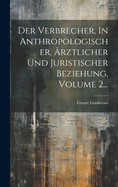 Der Verbrecher, In Anthropologischer, rztlicher Und Juristischer Beziehung, Volume 2...