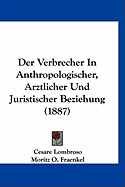 Der Verbrecher in Anthropologischer, Arztlicher Und Juristischer Beziehung (1887)