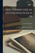 Der Verbrecher in Anthropologischer: ?rztlicher Und Juristischer Beziehung