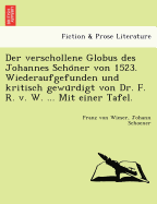 Der Verschollene Globus Des Johannes Schoner Von 1523. Wiederaufgefunden Und Kritisch Gewurdigt Von Dr. F. R. V. W. ... Mit Einer Tafel.