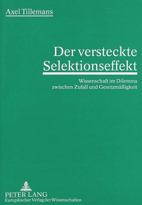 Der Versteckte Selektionseffekt: Wissenschaft Im Dilemma Zwischen Zufall Und Gesetzmaeigkeit - Tillemans, Axel
