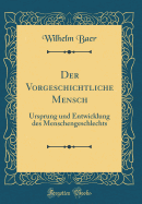 Der Vorgeschichtliche Mensch: Ursprung Und Entwicklung Des Menschengeschlechts (Classic Reprint)