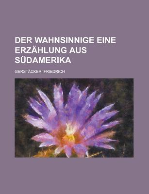 Der Wahnsinnige: Eine Erzahlung Aus Sudamerika - Gerstacker, Friedrich