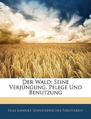 Der Wald: Seine Verjungung, Pflege Und Benutzung - Landolt, Elias, and Forstverein, Schweizerischer