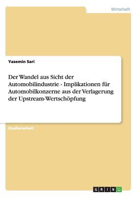 Der Wandel Aus Sicht Der Automobilindustrie - Implikationen F?r Automobilkonzerne Aus Der Verlagerung Der Upstream-Wertschpfung - Sari, Yasemin