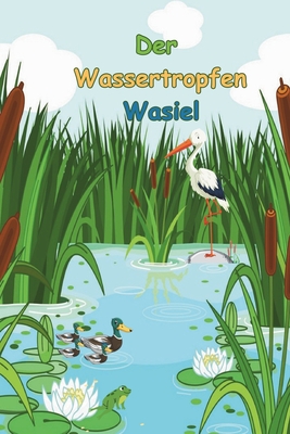 Der Wassertropfen Wasiel: Ein kleiner Wassertropfen geht auf gro?e Reise und lernt viele neue Sachen. - Sch?fer, Ute