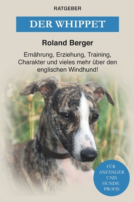 Der Whippet: Ernahrung, Erziehung, Training, Charakter und vieles mehr uber den englischen Windhund - Berger, Roland