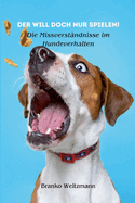 Der will doch nur spielen!: Die Missverst?ndnisse im Hundeverhalten