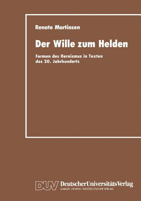 Der Wille Zum Helden: Formen Des Heroismus in Texten Des 20. Jahrhunderts - Martinsen, Renate