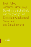 Der Wirtschaftliche Erfolg Und Der Gnadige Gott: Christliche Arbeitsmoral, Sozialstaat Und Globalisierung