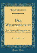 Der Wissensbegriff: Eine Historisch-Philosophische Und Philosophisch-Kritische Monographie (Classic Reprint)