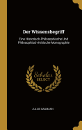 Der Wissensbegriff: Eine Historisch-Philosophische Und Philosophisch-Kritische Monographie