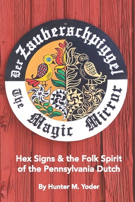 Der Zauberschpiggel, The Magic Mirror: Hex Signs and the Folk Spirit of the Pennsylvania Dutch - Fogel, Edwin Miller, and Singmaster, Elsie, and Shaner, Richard H