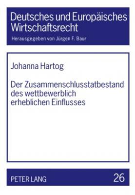 Der Zusammenschlusstatbestand Des Wettbewerblich Erheblichen Einflusses - Baur, J?rgen F (Editor), and Hartog, Johanna