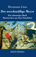 Der zweckmige Meyer: Ein schnurriges Buch - Humoresken aus dem Naturleben