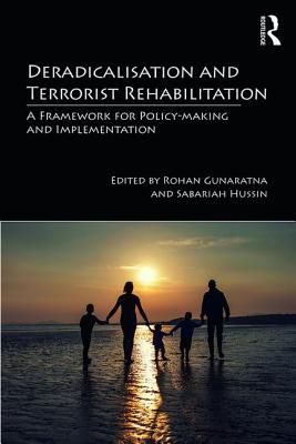 Deradicalisation and Terrorist Rehabilitation: A Framework for Policy-Making and Implementation - Gunaratna, Rohan (Editor), and Hussin, Sabariah (Editor)