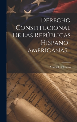 Derecho Constitucional de Las Repblicas Hispano-Americanas... - Colmeiro, Manuel